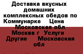 Доставка вкусных, домашних, комплексных обедов по Коммунарке. › Цена ­ 200 - Московская обл., Москва г. Услуги » Другие   . Московская обл.